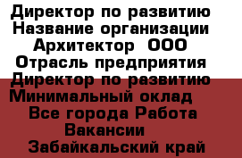 Директор по развитию › Название организации ­ Архитектор, ООО › Отрасль предприятия ­ Директор по развитию › Минимальный оклад ­ 1 - Все города Работа » Вакансии   . Забайкальский край